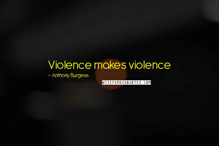 Anthony Burgess quotes: Violence makes violence