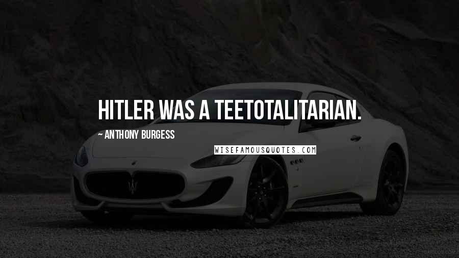 Anthony Burgess quotes: Hitler was a teetotalitarian.