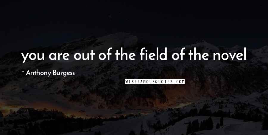 Anthony Burgess quotes: you are out of the field of the novel