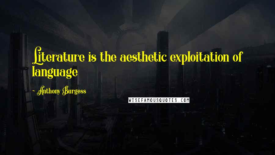 Anthony Burgess quotes: Literature is the aesthetic exploitation of language