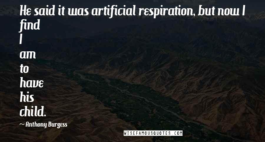 Anthony Burgess quotes: He said it was artificial respiration, but now I find I am to have his child.
