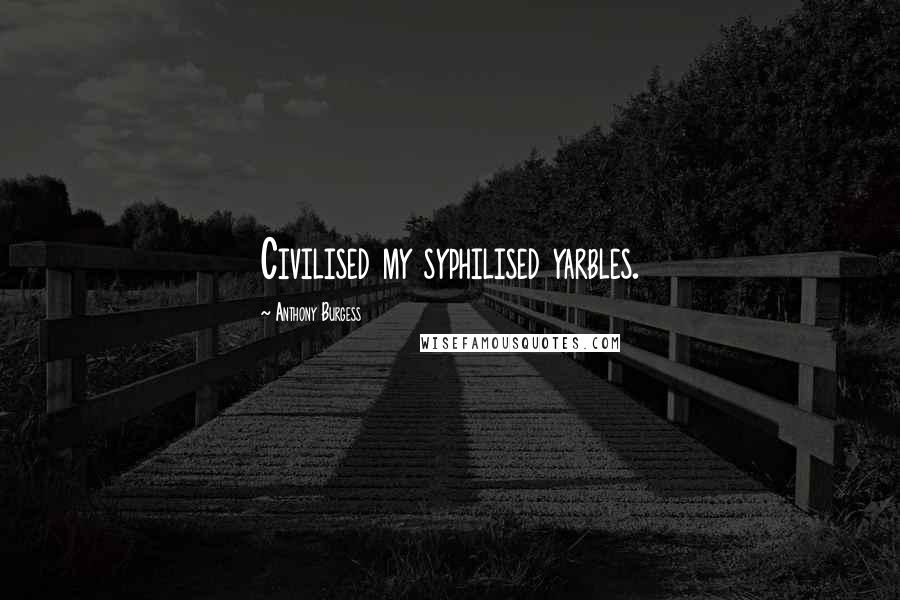 Anthony Burgess quotes: Civilised my syphilised yarbles.
