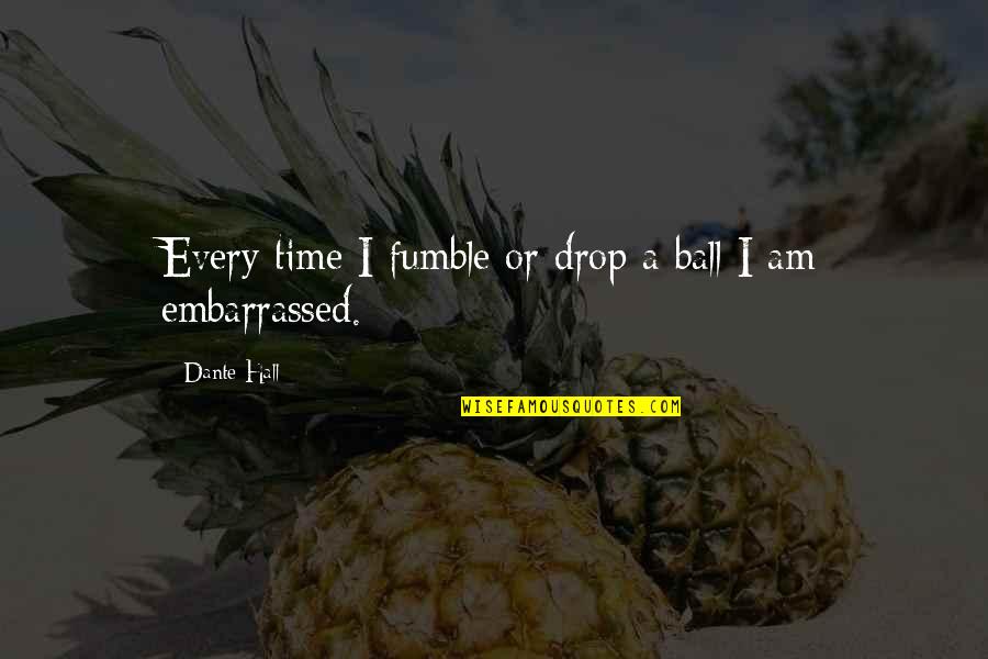 Anthony Burrill Quotes By Dante Hall: Every time I fumble or drop a ball Anthony Burrill Quotes By Dante Hall: Every time I fumble or drop a ball