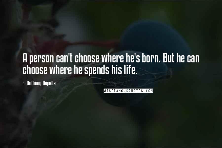 Anthony Capella quotes: A person can't choose where he's born. But he can choose where he spends his life.