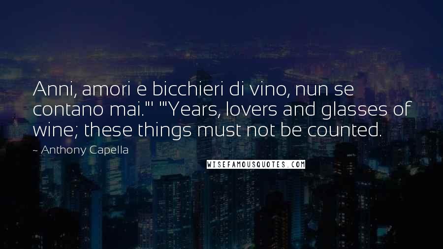 Anthony Capella quotes: Anni, amori e bicchieri di vino, nun se contano mai."' '"Years, lovers and glasses of wine; these things must not be counted. Anthony Capella quotes: Anni, amori e bicchieri di vino, nun se contano mai."' '"Years, lovers and glasses of wine; these things must not be counted.