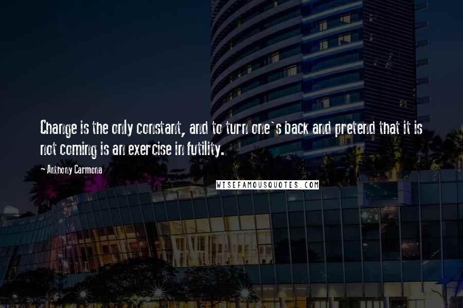 Anthony Carmona quotes: Change is the only constant, and to turn one's back and pretend that it is not coming is an exercise in futility.