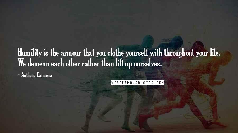Anthony Carmona quotes: Humility is the armour that you clothe yourself with throughout your life. We demean each other rather than lift up ourselves.