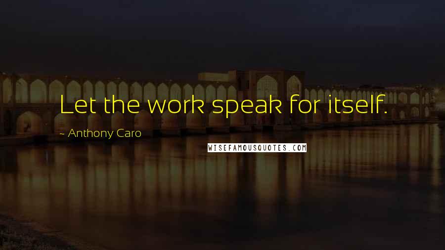 Anthony Caro quotes: Let the work speak for itself.