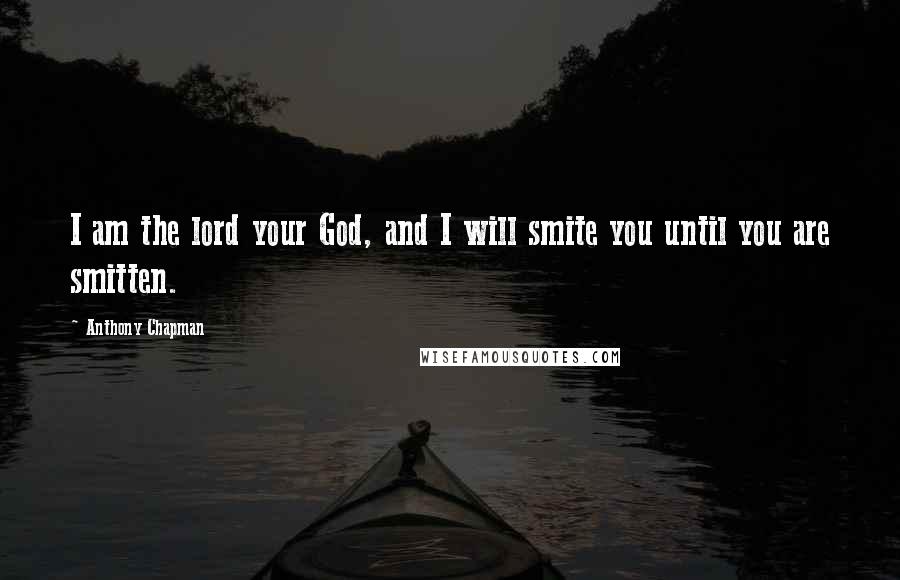 Anthony Chapman quotes: I am the lord your God, and I will smite you until you are smitten.