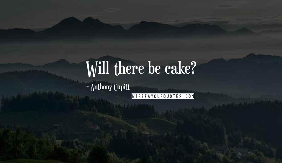 Anthony Cupitt quotes: Will there be cake?