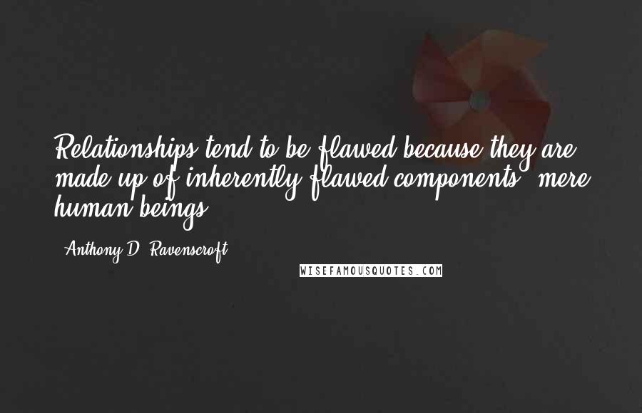 Anthony D. Ravenscroft quotes: Relationships tend to be flawed because they are made up of inherently flawed components, mere human beings.