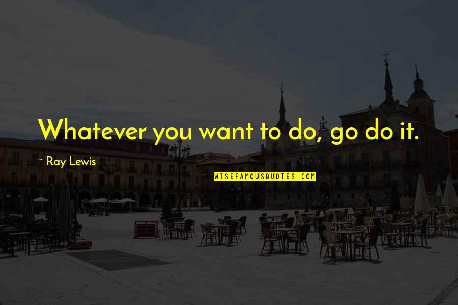 Anthony D Romero Famous Quotes By Ray Lewis: Whatever you want to do, go do it.