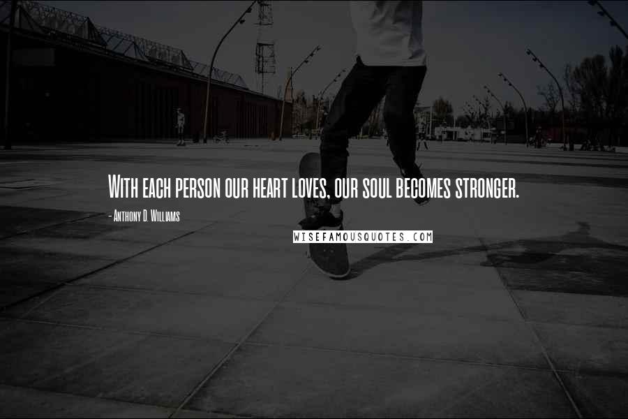 Anthony D. Williams quotes: With each person our heart loves, our soul becomes stronger.