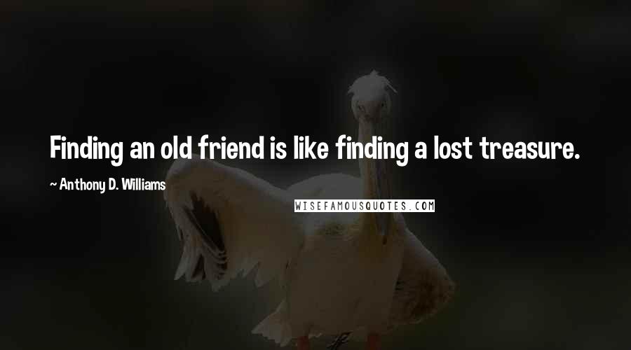 Anthony D. Williams quotes: Finding an old friend is like finding a lost treasure.