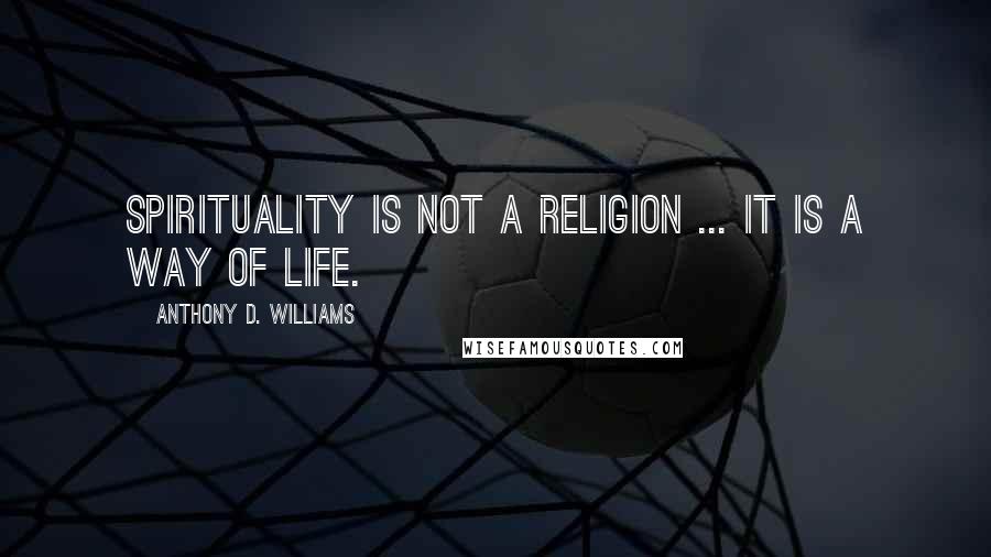 Anthony D. Williams quotes: Spirituality is not a religion ... It is a way of life.