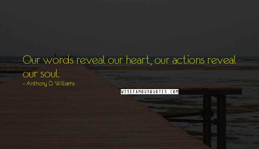 Anthony D. Williams quotes: Our words reveal our heart, our actions reveal our soul.