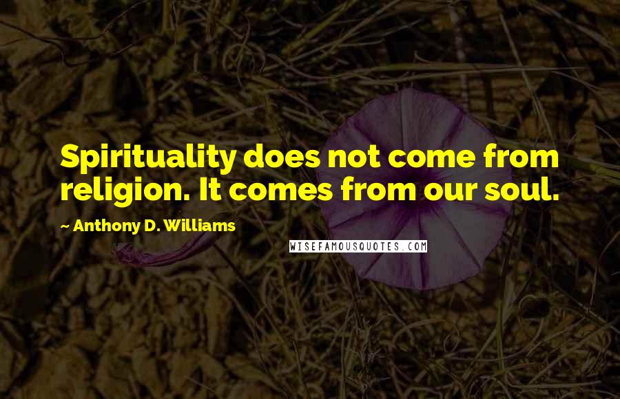 Anthony D. Williams quotes: Spirituality does not come from religion. It comes from our soul.