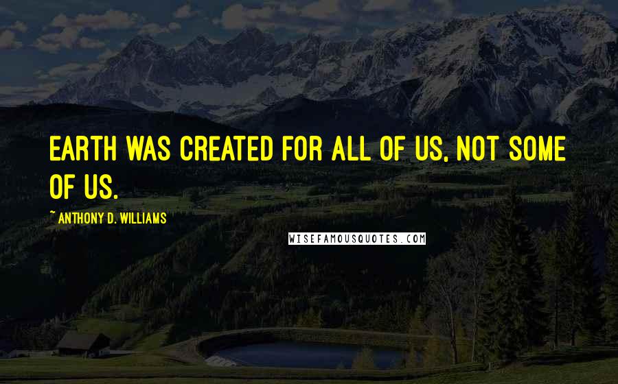 Anthony D. Williams quotes: Earth was created for all of us, not some of us.