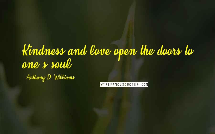 Anthony D. Williams quotes: Kindness and love open the doors to one's soul.