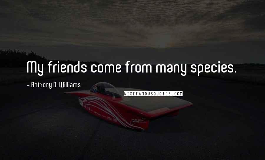 Anthony D. Williams quotes: My friends come from many species.