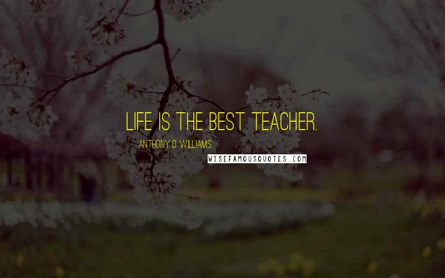 Anthony D. Williams quotes: Life is the best teacher.