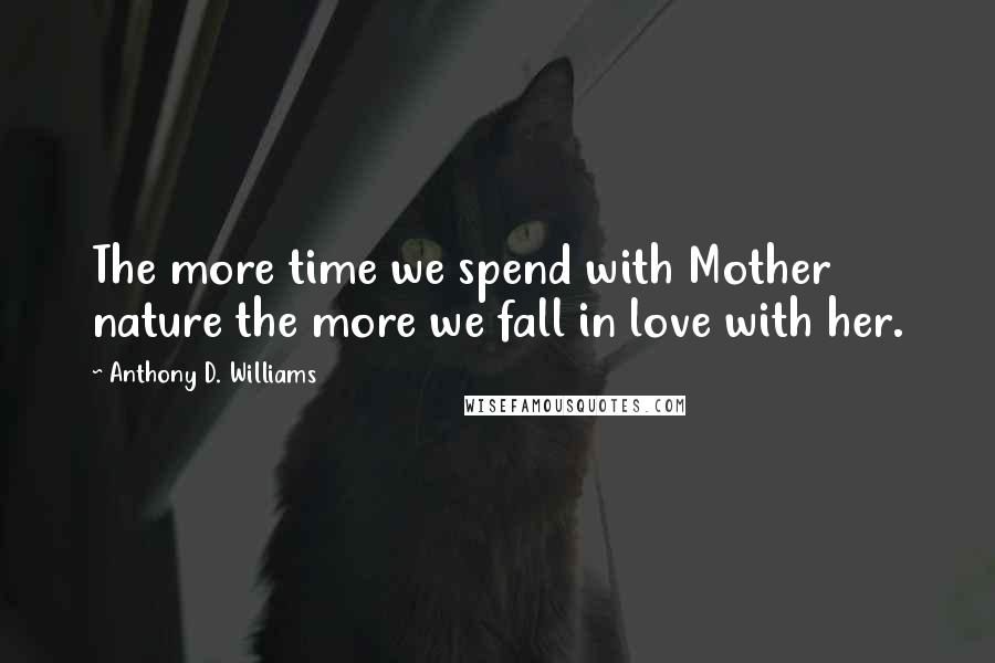 Anthony D. Williams quotes: The more time we spend with Mother nature the more we fall in love with her.