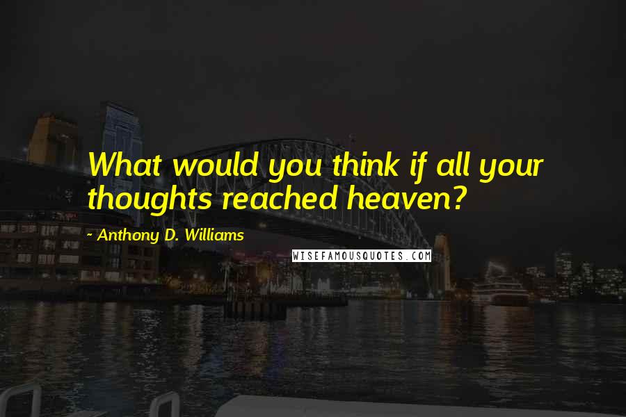 Anthony D. Williams quotes: What would you think if all your thoughts reached heaven?