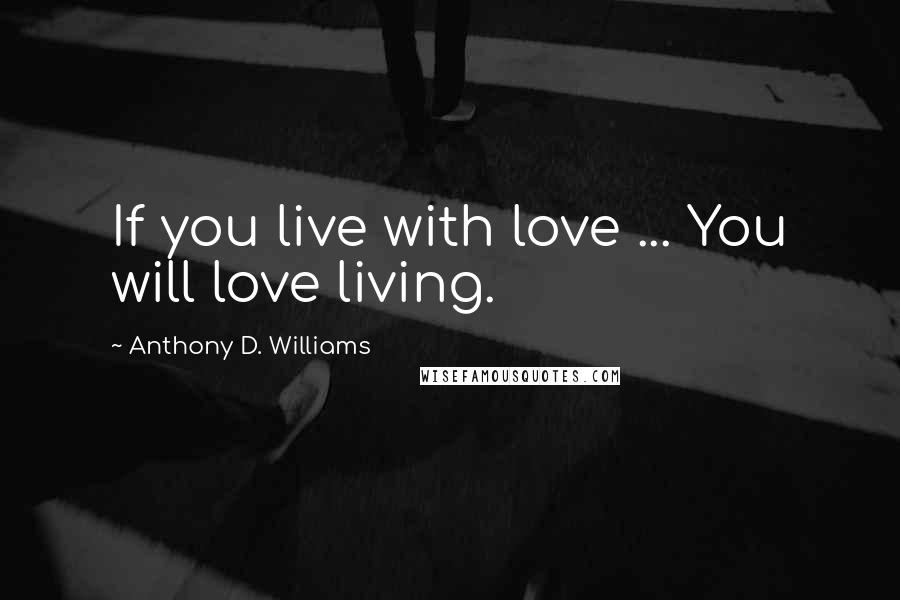 Anthony D. Williams quotes: If you live with love ... You will love living.