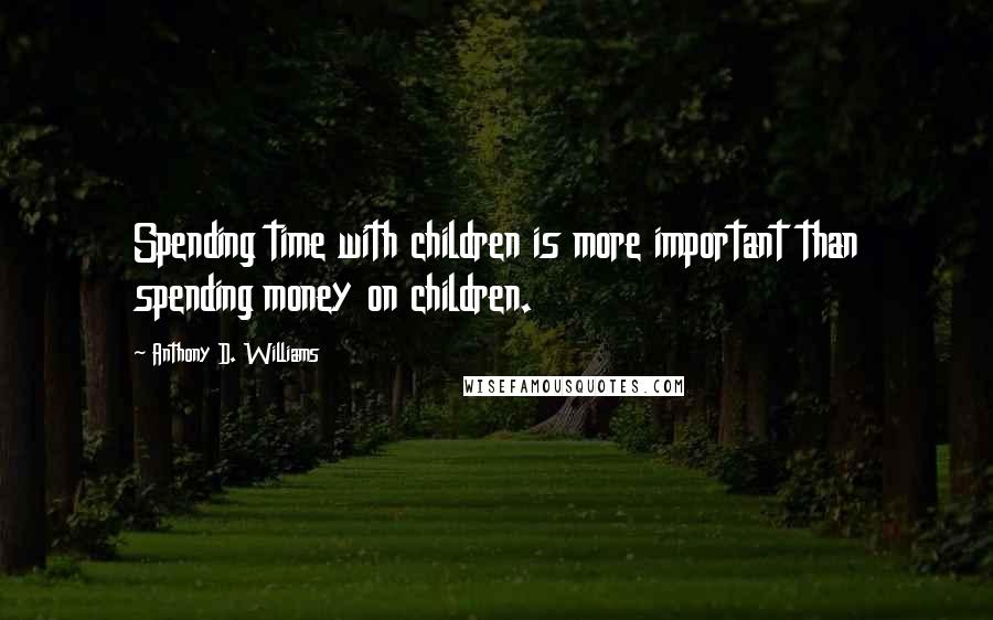 Anthony D. Williams quotes: Spending time with children is more important than spending money on children.