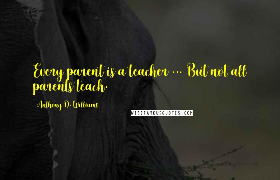 Anthony D. Williams quotes: Every parent is a teacher ... But not all parents teach.