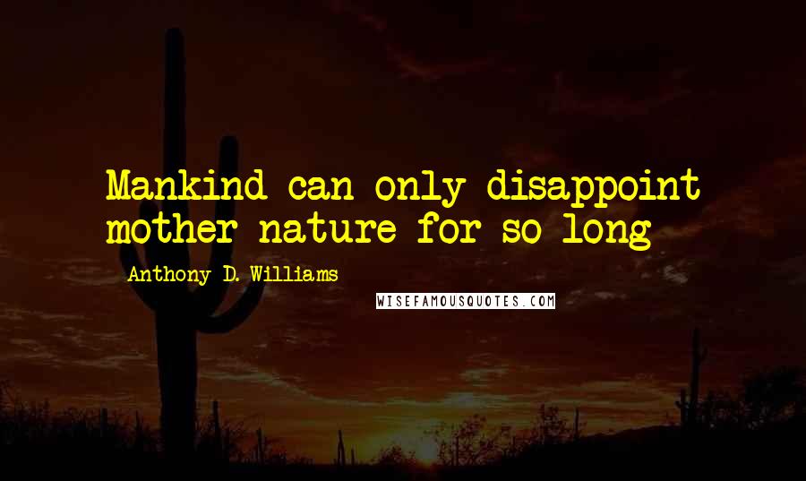 Anthony D. Williams quotes: Mankind can only disappoint mother nature for so long