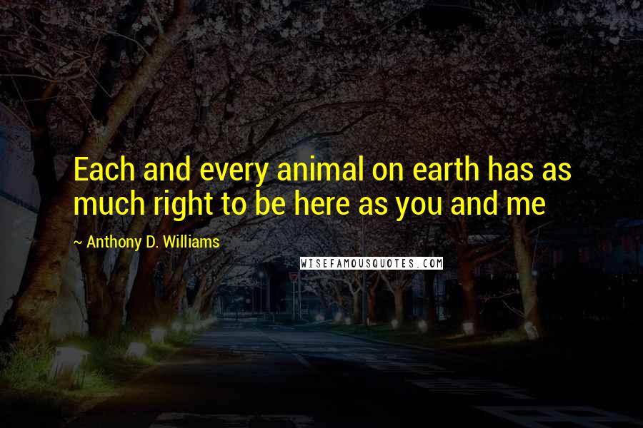 Anthony D. Williams quotes: Each and every animal on earth has as much right to be here as you and me