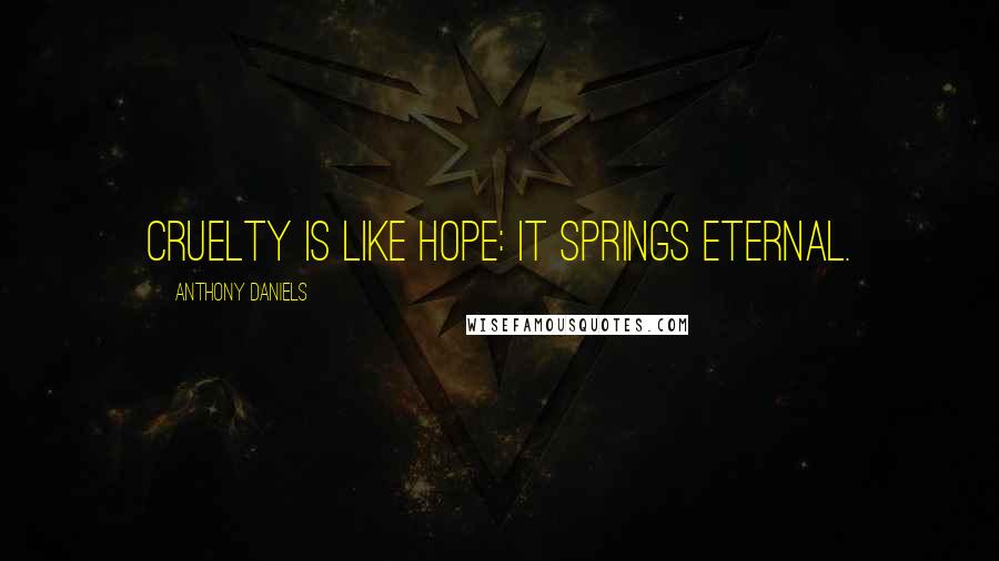 Anthony Daniels quotes: Cruelty is like hope: it springs eternal.