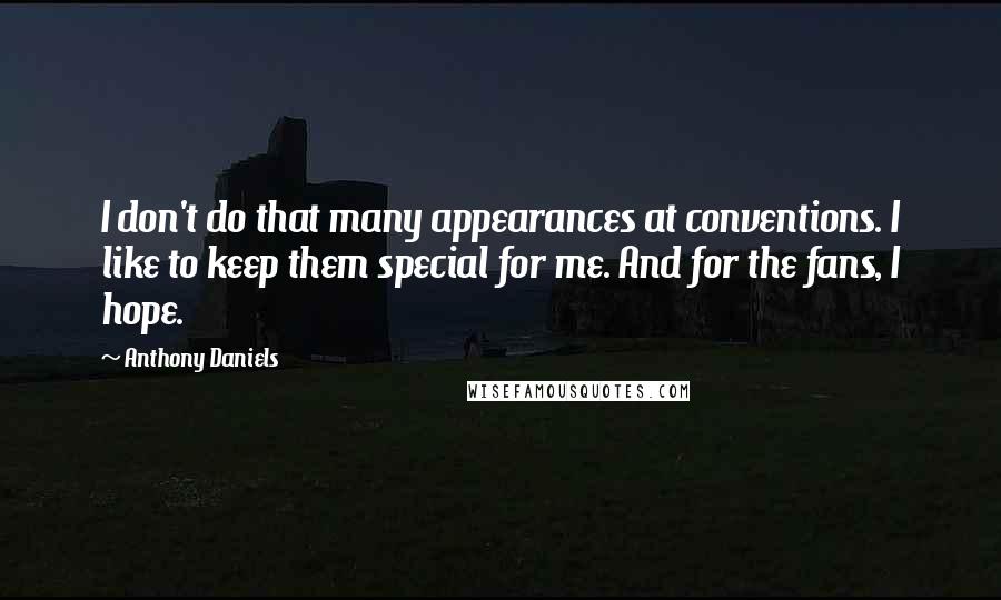 Anthony Daniels quotes: I don't do that many appearances at conventions. I like to keep them special for me. And for the fans, I hope.