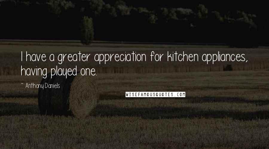 Anthony Daniels quotes: I have a greater appreciation for kitchen appliances, having played one.