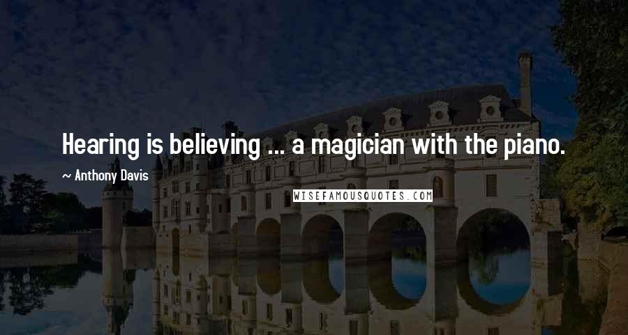 Anthony Davis quotes: Hearing is believing ... a magician with the piano.