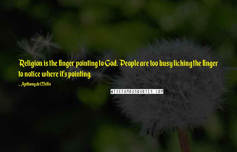 Anthony De Mello quotes: Religion is the finger pointing to God. People are too busy licking the finger to notice where it's pointing.