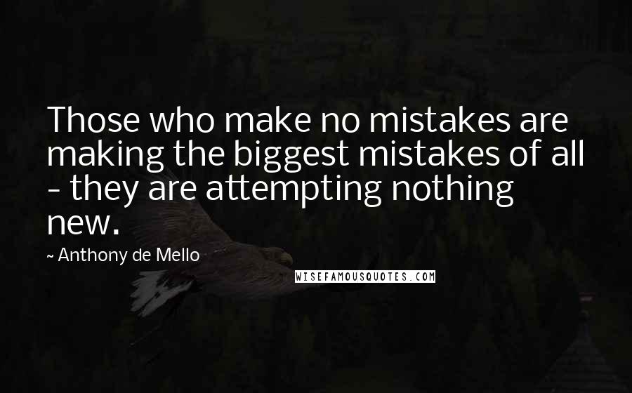 Anthony De Mello quotes: Those who make no mistakes are making the biggest mistakes of all - they are attempting nothing new.