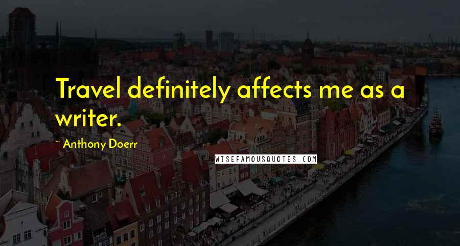 Anthony Doerr quotes: Travel definitely affects me as a writer.