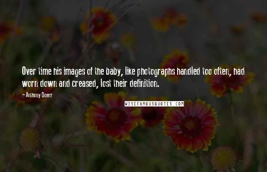 Anthony Doerr quotes: Over time his images of the baby, like photographs handled too often, had worn down and creased, lost their definition.