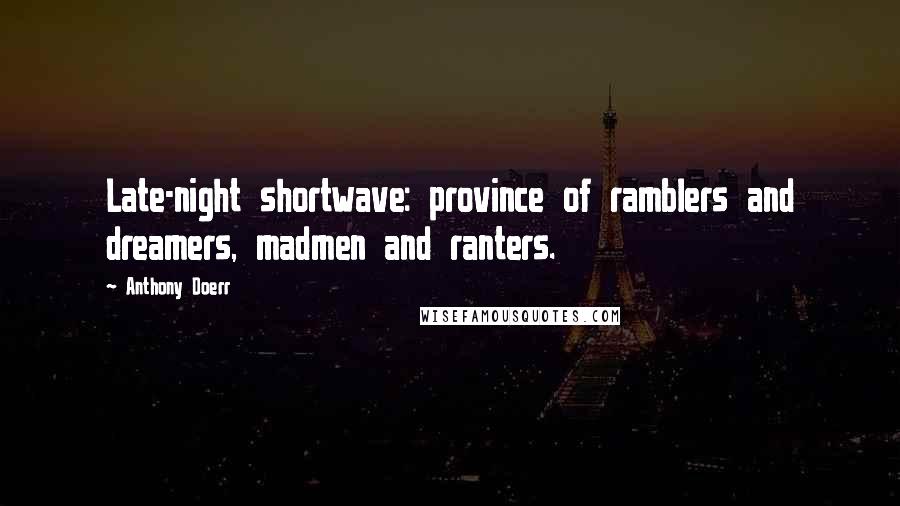 Anthony Doerr quotes: Late-night shortwave: province of ramblers and dreamers, madmen and ranters.