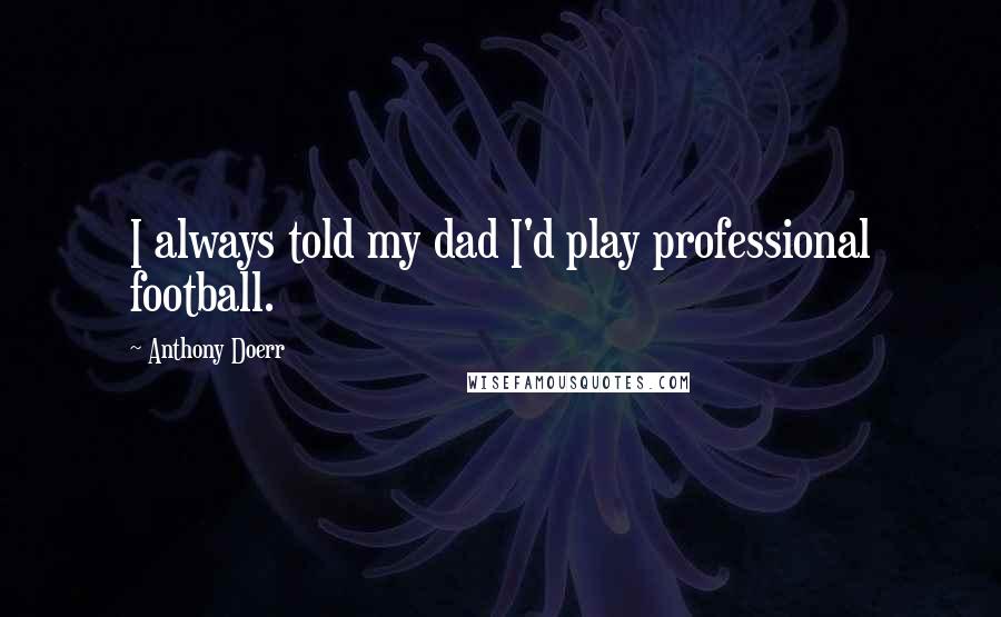 Anthony Doerr quotes: I always told my dad I'd play professional football.