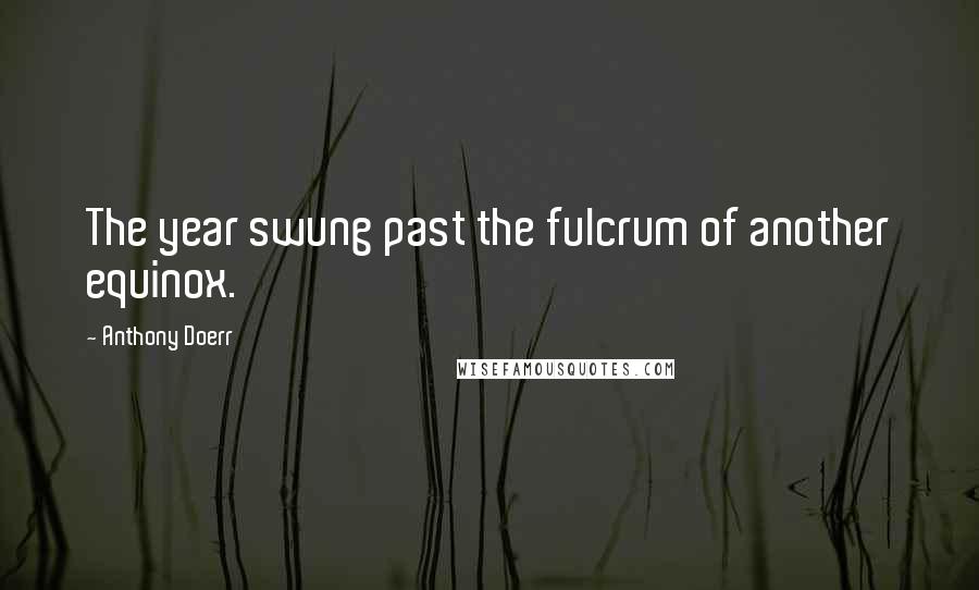 Anthony Doerr quotes: The year swung past the fulcrum of another equinox.