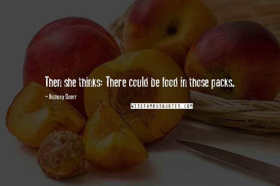 Anthony Doerr quotes: Then she thinks: There could be food in those packs.