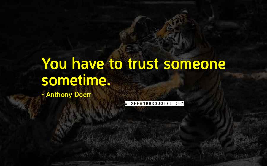 Anthony Doerr quotes: You have to trust someone sometime.