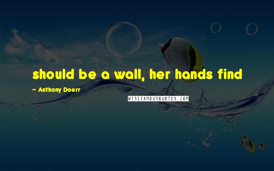 Anthony Doerr quotes: should be a wall, her hands find