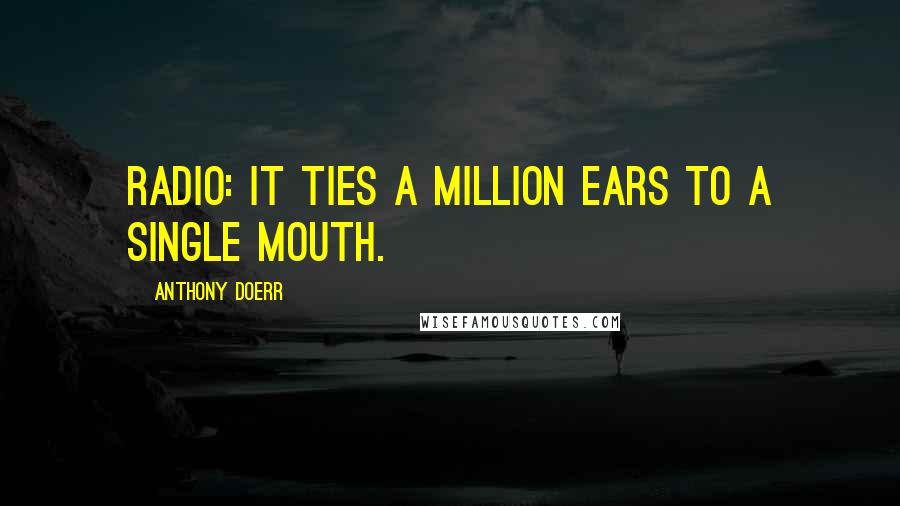 Anthony Doerr quotes: Radio: it ties a million ears to a single mouth.