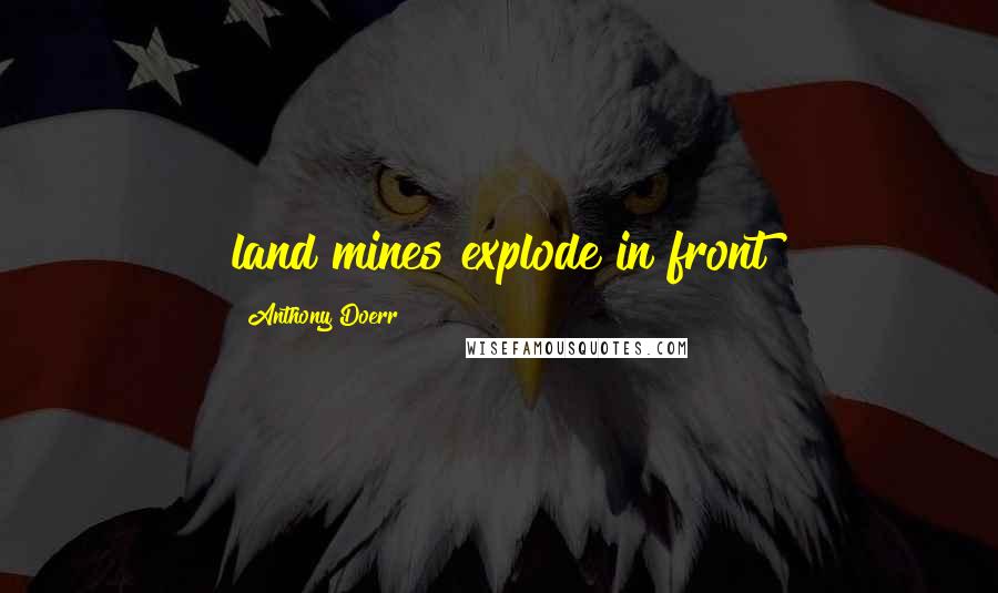 Anthony Doerr quotes: land mines explode in front