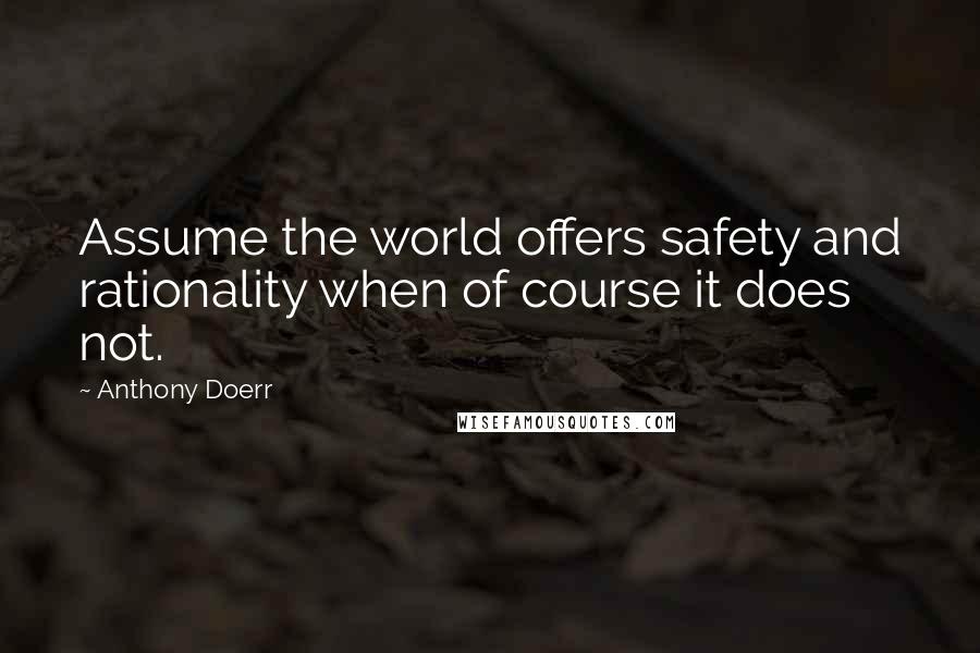 Anthony Doerr quotes: Assume the world offers safety and rationality when of course it does not.