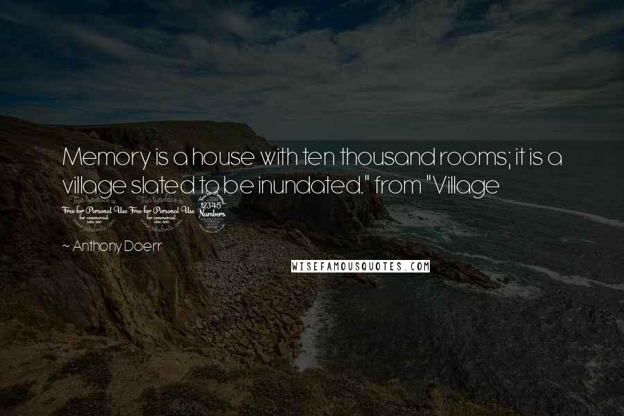 Anthony Doerr quotes: Memory is a house with ten thousand rooms; it is a village slated to be inundated." from "Village 113